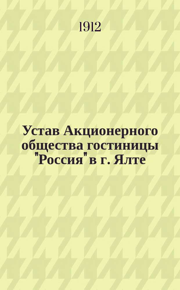 Устав Акционерного общества гостиницы "Россия" в г. Ялте : Утв. 29 июня 1911 г.