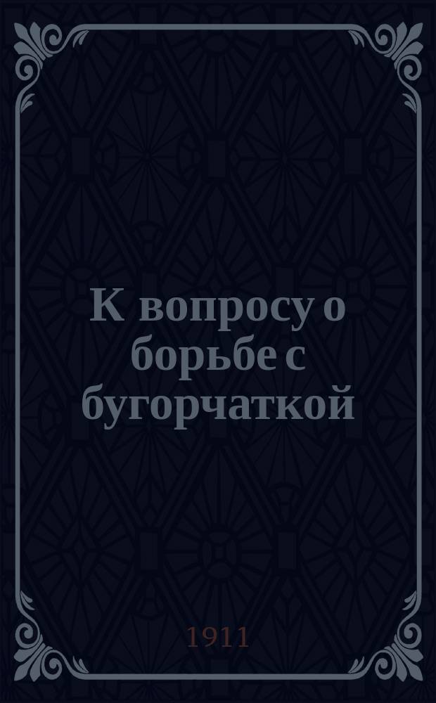 К вопросу о борьбе с бугорчаткой : Вступ. слово, сказ. в соед. заседании всех отд. Совещ. по бактериологии, эпидемиологии и проказе 7-го янв. 1911 г