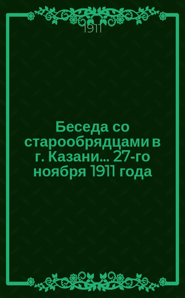 Беседа со старообрядцами в г. Казани... ... 27-го ноября 1911 года