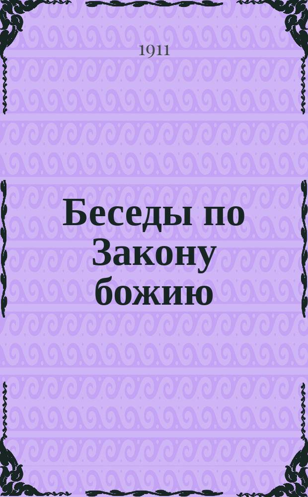 Беседы по Закону божию : Конспекты-беседы для преподавания Закона божия начинающимся учиться дома и в шк. по способу нагляд. обучения