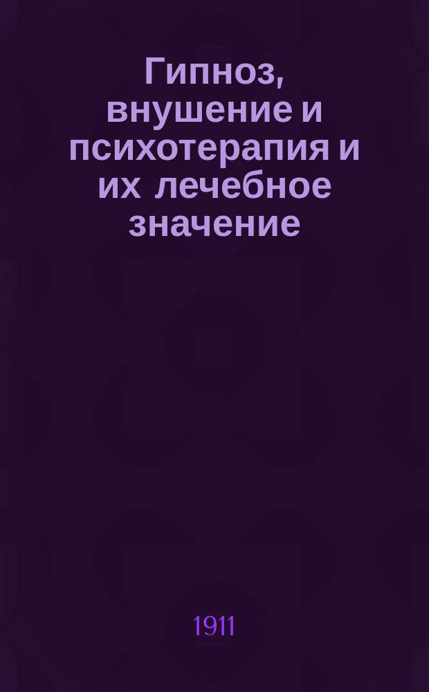 ... Гипноз, внушение и психотерапия и их лечебное значение : Из лекций, чит. врачам и студентом ! Имп. Воен.-мед. акад