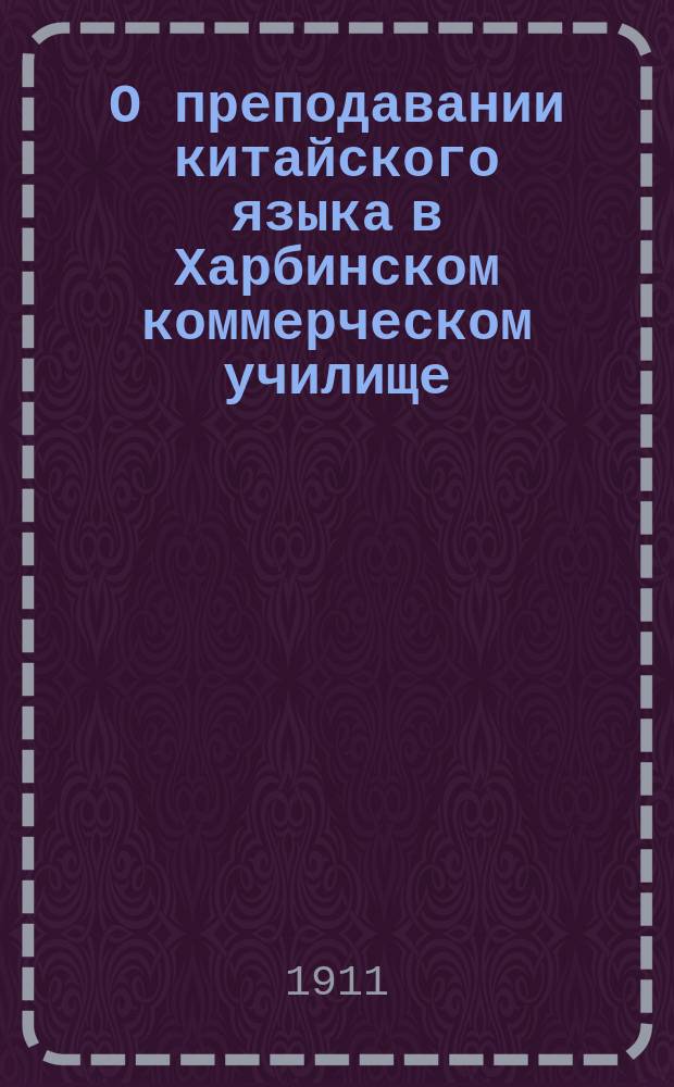 О преподавании китайского языка в Харбинском коммерческом училище: Отчет; Заметки о китайском языке: Прил. к Отчету... / Н. Новиков