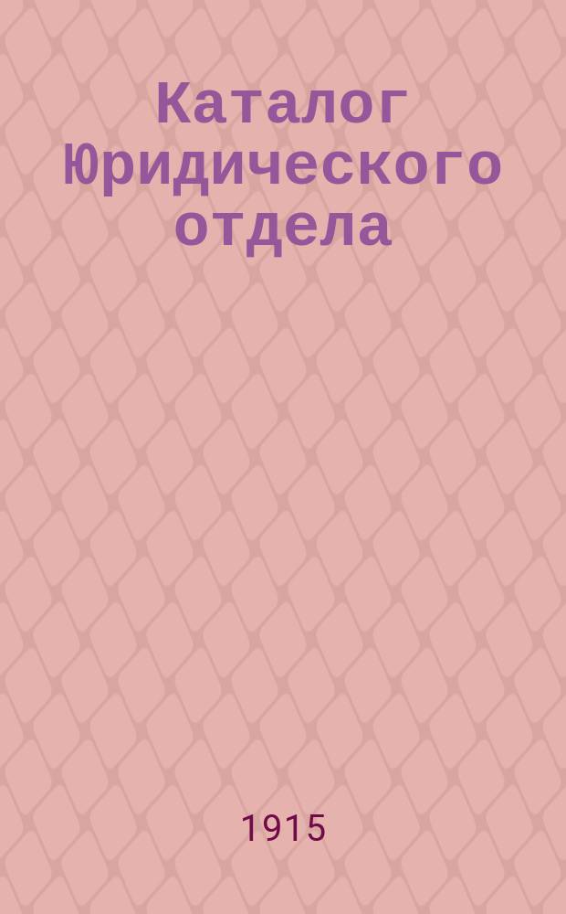 Каталог Юридического отдела : Ч. 1-. Ч. 1. (практическая). Дополнительный : Дополнительный