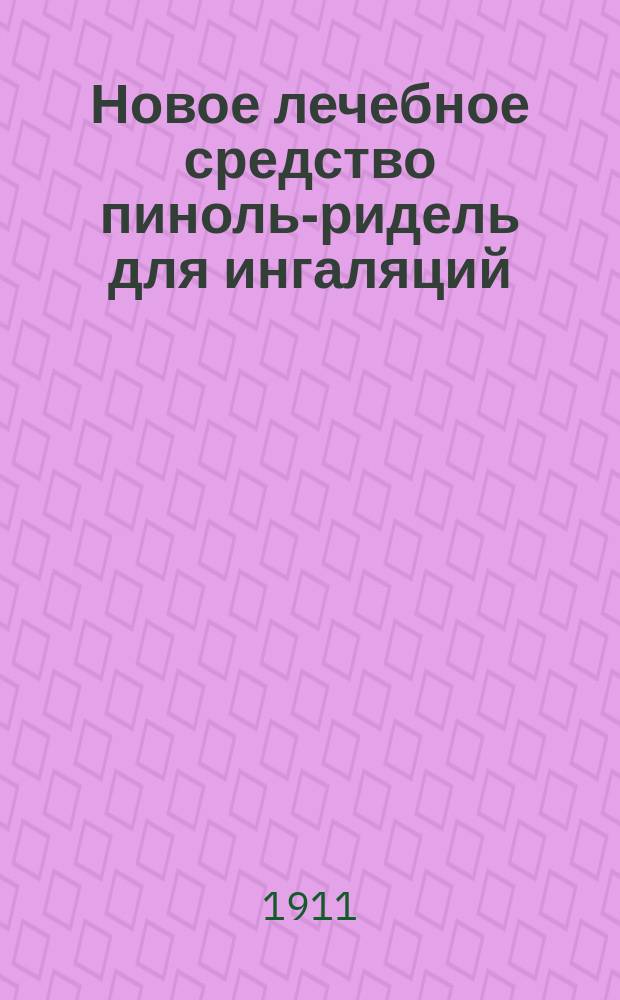Новое лечебное средство пиноль-ридель для ингаляций : Науч. обоснование ингаляц. метода лечения