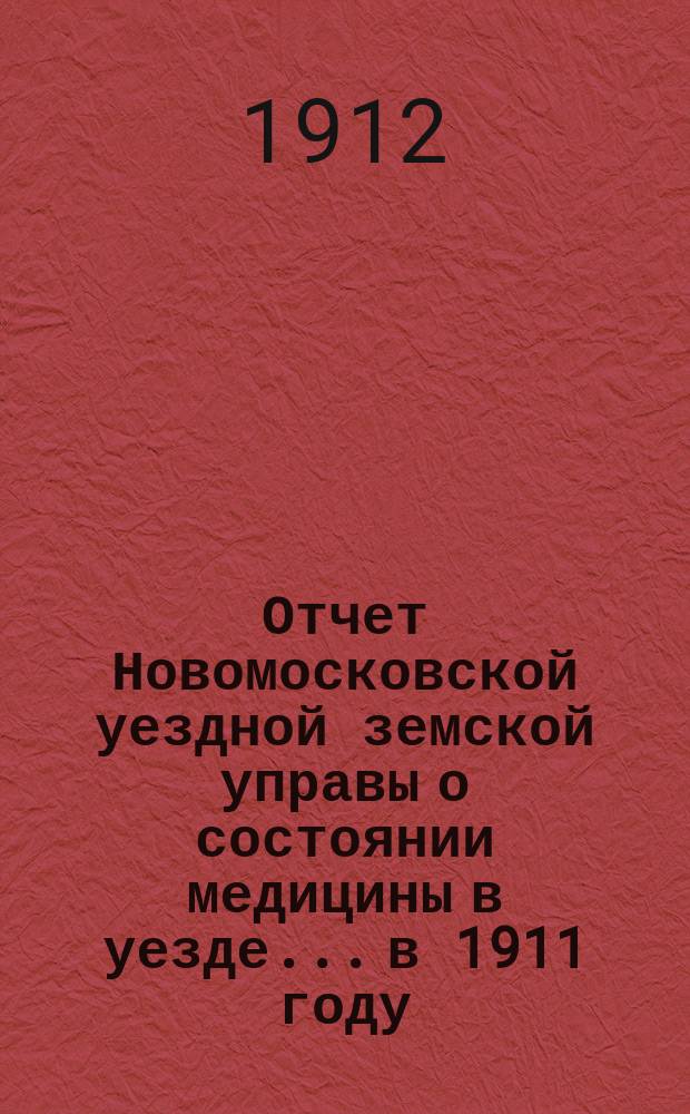 Отчет Новомосковской уездной земской управы о состоянии медицины в уезде... в 1911 году