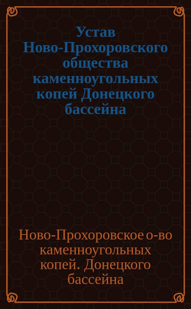 Устав Ново-Прохоровского общества каменноугольных копей Донецкого бассейна : Утв. 5 февр. 1910 г.