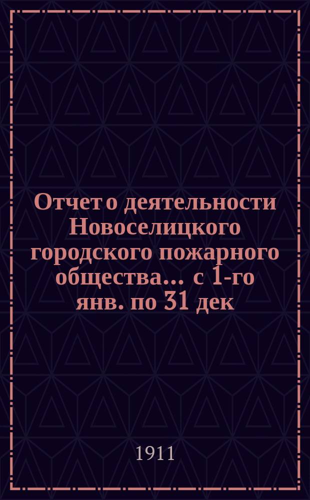 Отчет о деятельности Новоселицкого городского пожарного общества... ... с 1-го янв. по 31 дек. 1910 г.
