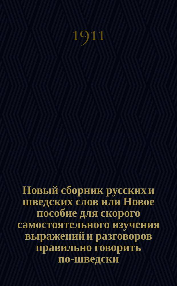 Новый сборник русских и шведских слов или Новое пособие для скорого самостоятельного изучения выражений и разговоров правильно говорить по-шведски : С передачей произношения (шведских слов рус. буквами)