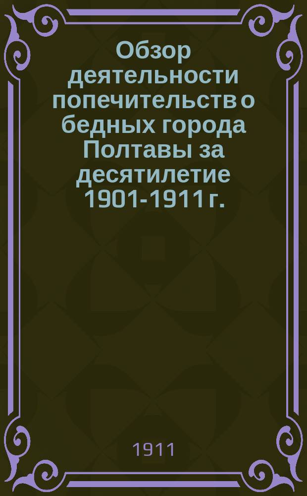 Обзор деятельности попечительств о бедных города Полтавы за десятилетие 1901-1911 г.