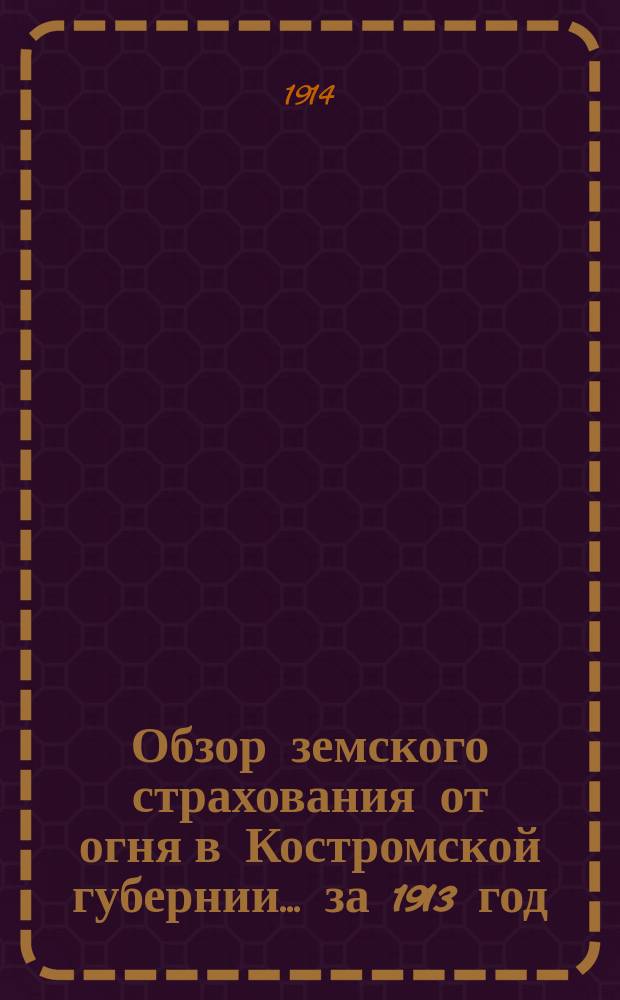 Обзор земского страхования от огня в Костромской губернии... за 1913 год