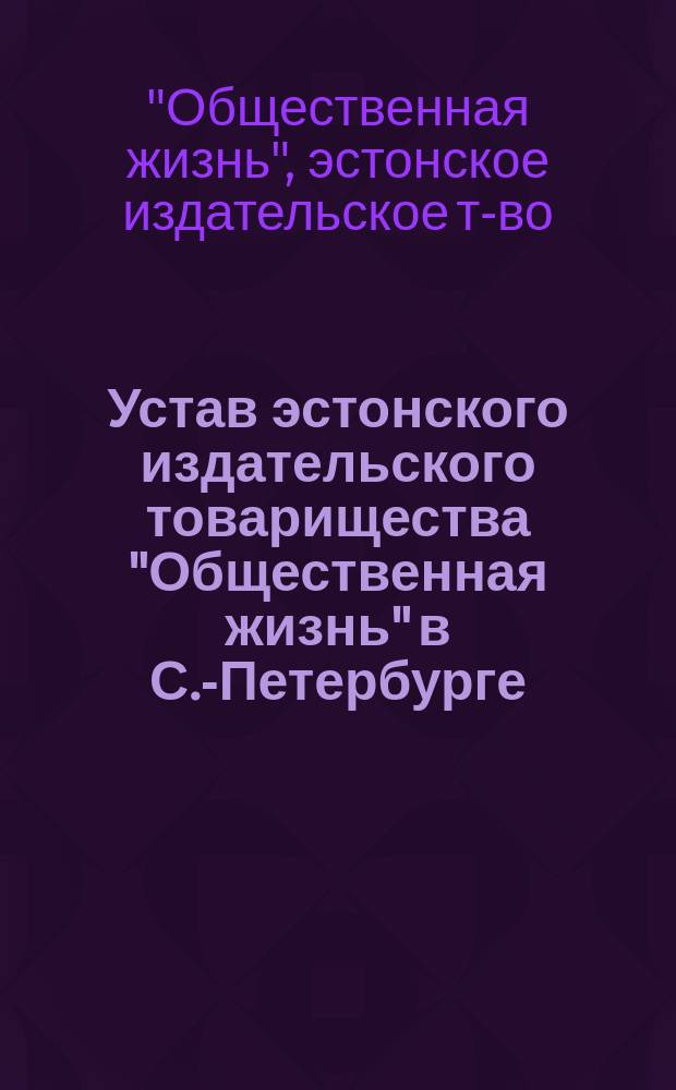Устав эстонского издательского товарищества "Общественная жизнь" в С.-Петербурге : Утв. 24 марта 1911 г.