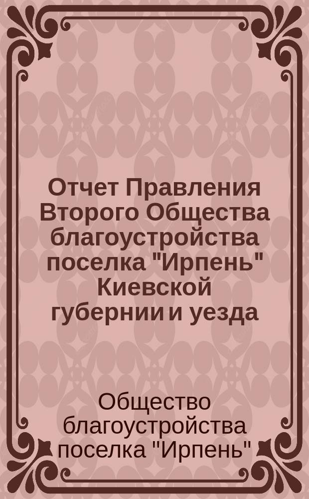 Отчет Правления Второго Общества благоустройства поселка "Ирпень" Киевской губернии и уезда...