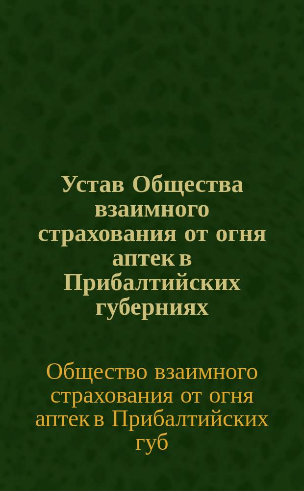 Устав Общества взаимного страхования от огня аптек в Прибалтийских губерниях : Утв. 22 сент. 1911 г.