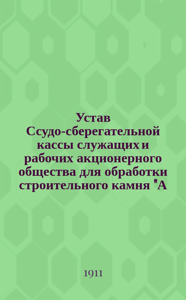 Устав Ссудо-сберегательной кассы служащих и рабочих акционерного общества для обработки строительного камня "А.Д. Благодарев" : Утв. 15 нояб. 1910 г.