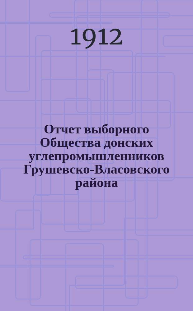 Отчет выборного Общества донских углепромышленников Грушевско-Власовского района... за 1911 год