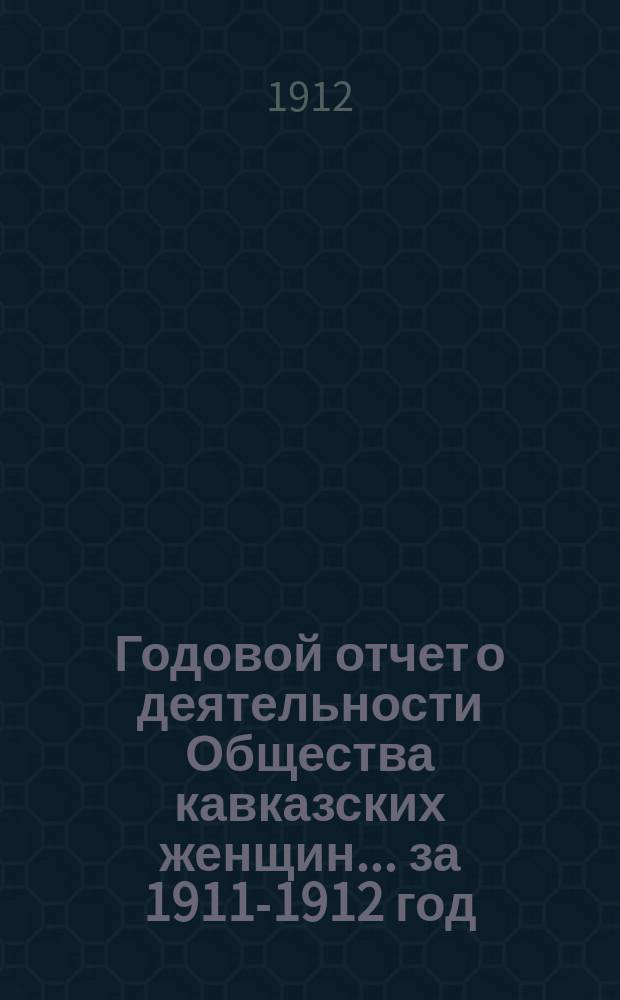 Годовой отчет о деятельности Общества кавказских женщин... ... за 1911-1912 год