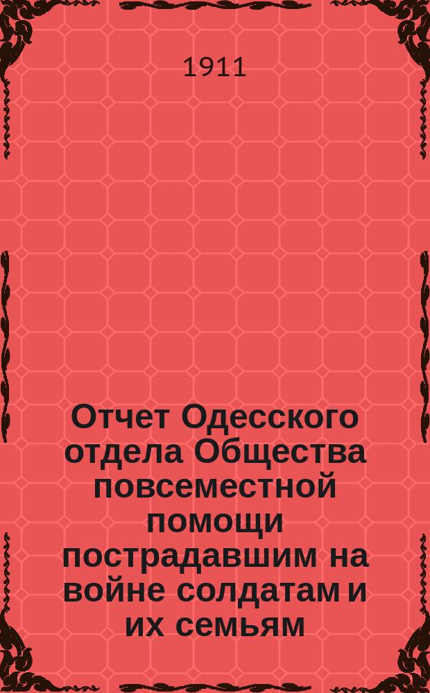 Отчет Одесского отдела Общества повсеместной помощи пострадавшим на войне солдатам и их семьям... ... за 1910 год