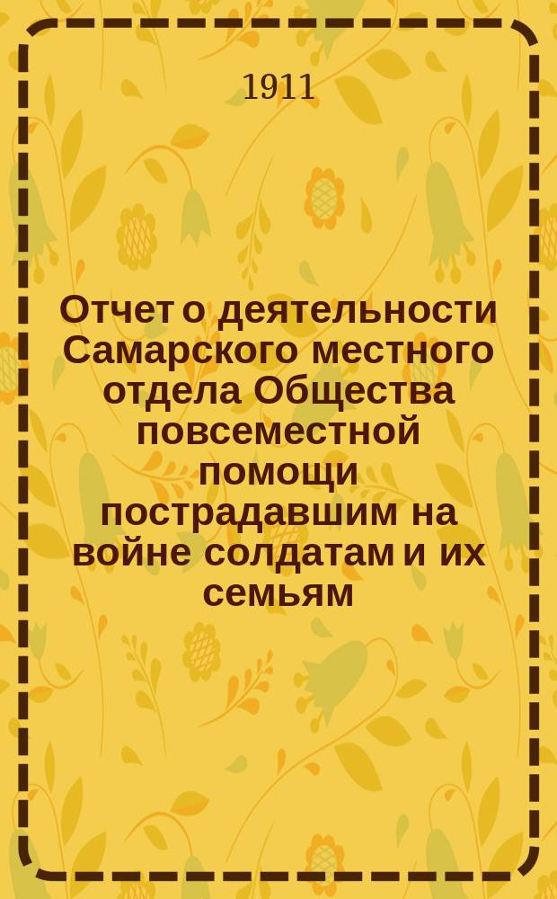 Отчет о деятельности Самарского местного отдела Общества повсеместной помощи пострадавшим на войне солдатам и их семьям... ... за 1910 год. (№ 1)