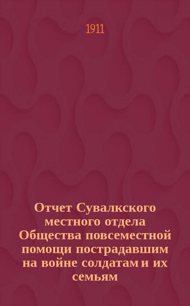 Отчет Сувалкского местного отдела Общества повсеместной помощи пострадавшим на войне солдатам и их семьям... ... за 1910 год