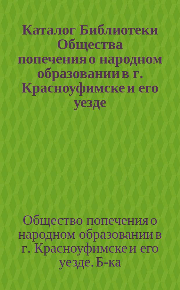 Каталог Библиотеки Общества попечения о народном образовании в г. Красноуфимске и его уезде