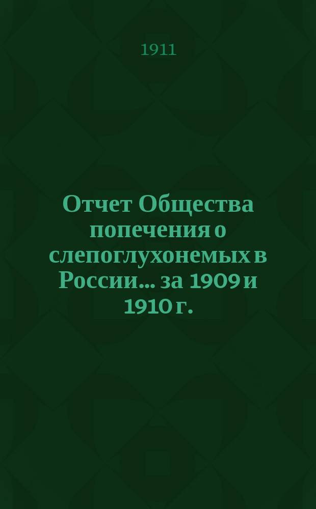 Отчет Общества попечения о слепоглухонемых в России... ... за 1909 и 1910 г.