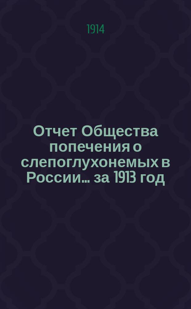 Отчет Общества попечения о слепоглухонемых в России... ...за 1913 год