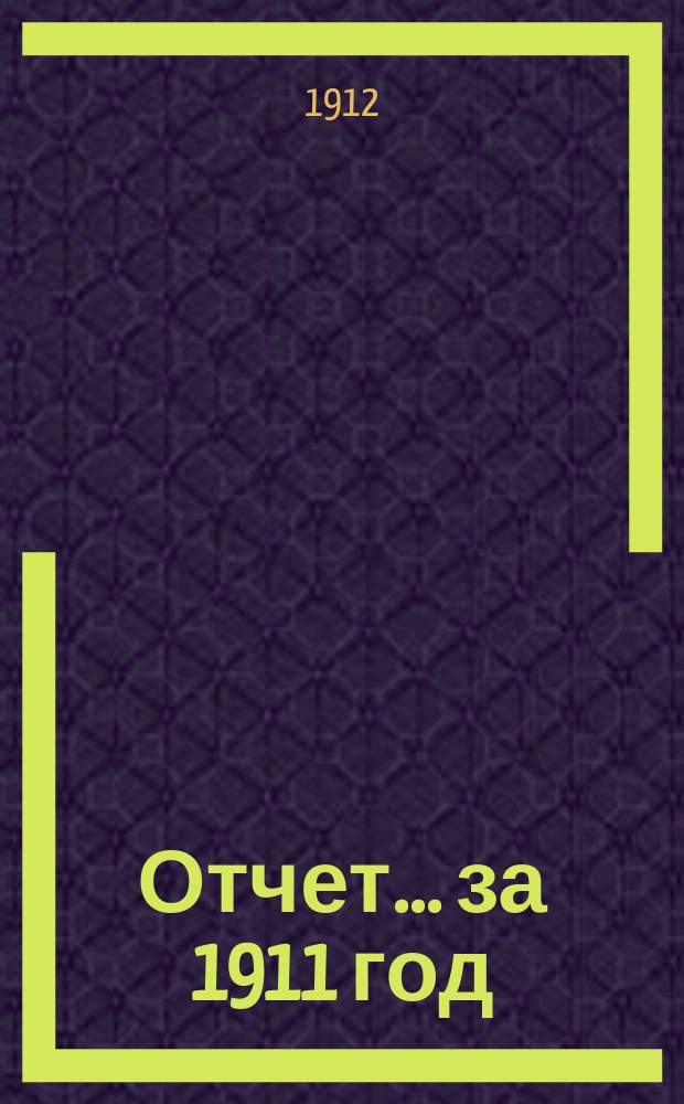 Отчет... ... за 1911 год