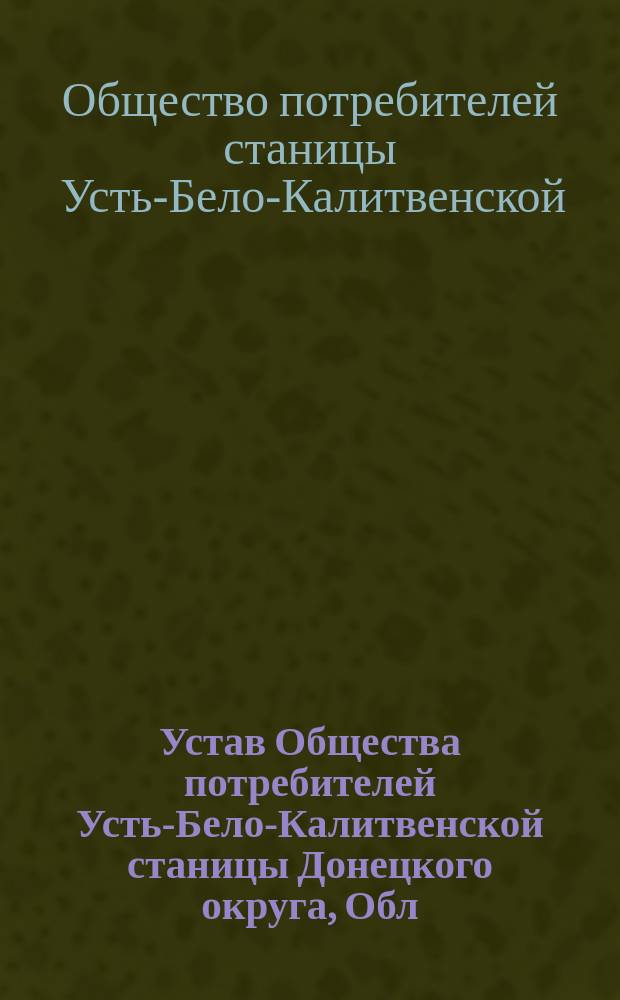 Устав Общества потребителей Усть-Бело-Калитвенской станицы Донецкого округа, Обл. В. Дон. : Утв. 29 дек. 1910 г.