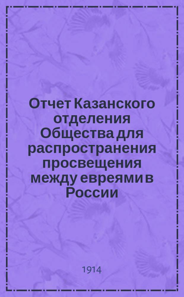 Отчет Казанского отделения Общества для распространения просвещения между евреями в России... ... за 1913 год