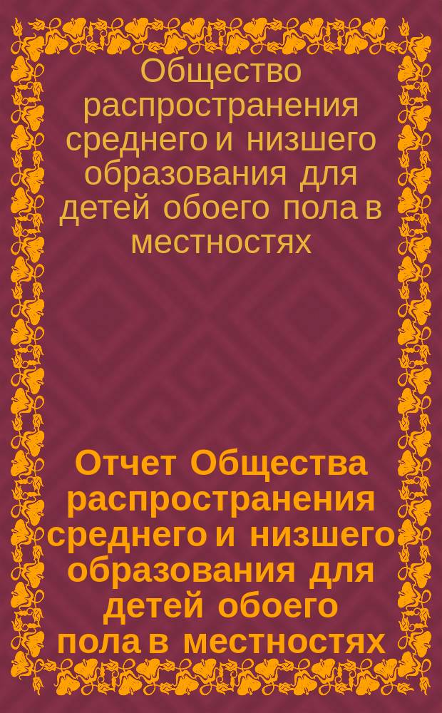 Отчет Общества распространения среднего и низшего образования для детей обоего пола в местностях, расположенных по линии Финляндской жел. дор. ... : 1-