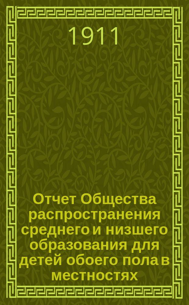 Отчет Общества распространения среднего и низшего образования для детей обоего пола в местностях, расположенных по линии Финляндской жел. дор. .. : 1-. 1. ... за 1910-1911 год