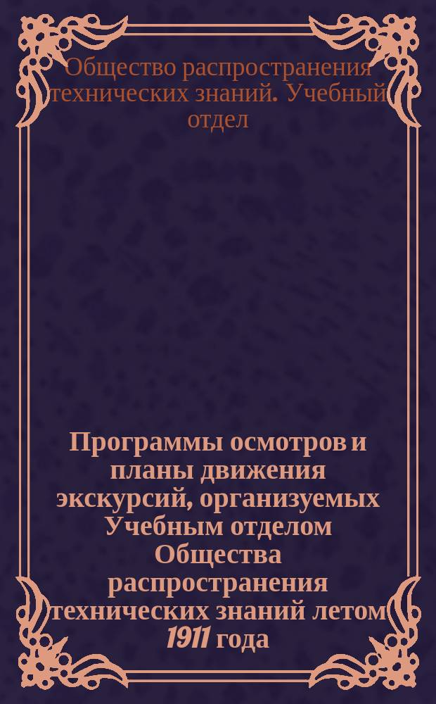 Программы осмотров и планы движения экскурсий, организуемых Учебным отделом Общества распространения технических знаний летом 1911 года