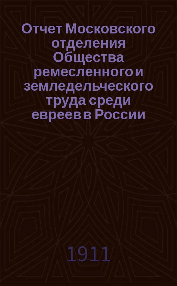 Отчет Московского отделения Общества ремесленного и земледельческого труда среди евреев в России...