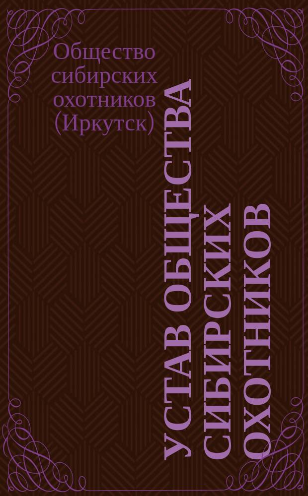 Устав Общества сибирских охотников : Утв. 25 апр. 1911 г.