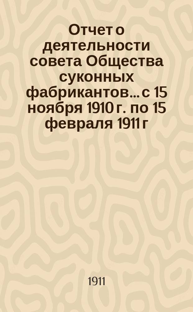 Отчет о деятельности совета Общества суконных фабрикантов... с 15 ноября 1910 г. по 15 февраля 1911 г.