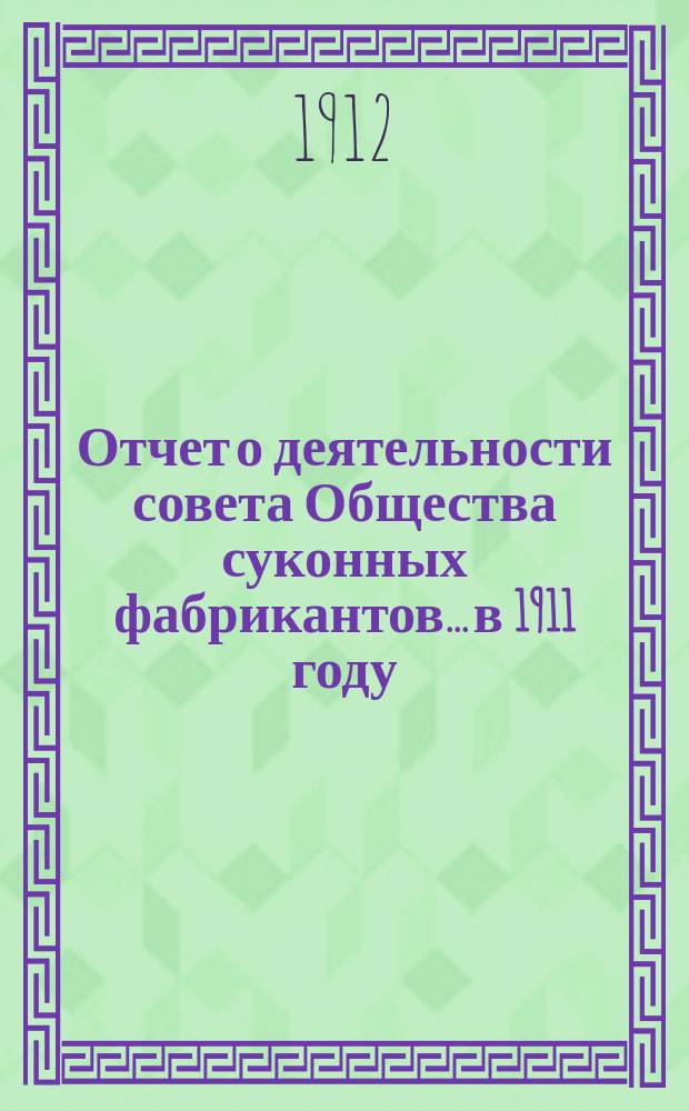 Отчет о деятельности совета Общества суконных фабрикантов... [в 1911 году]