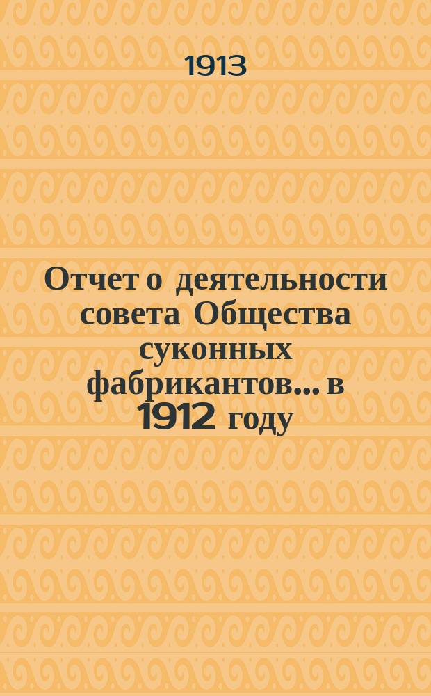 Отчет о деятельности совета Общества суконных фабрикантов... в 1912 году