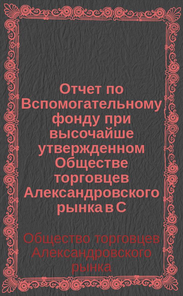 Отчет по Вспомогательному фонду при высочайше утвержденном Обществе торговцев Александровского рынка в С.-Петербурге за 1910 год