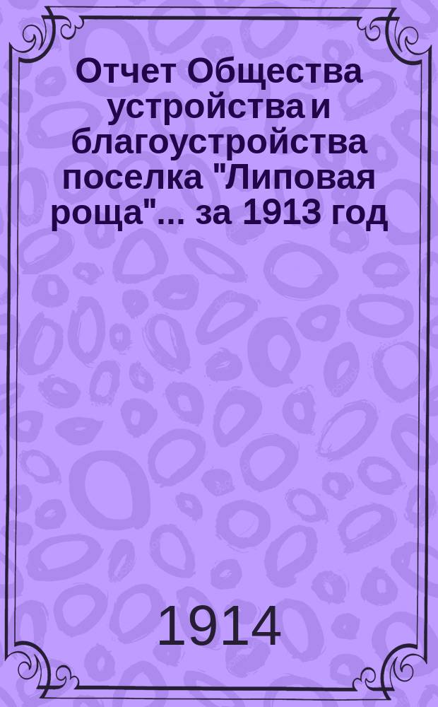 Отчет Общества устройства и благоустройства поселка "Липовая роща"... ... за 1913 год