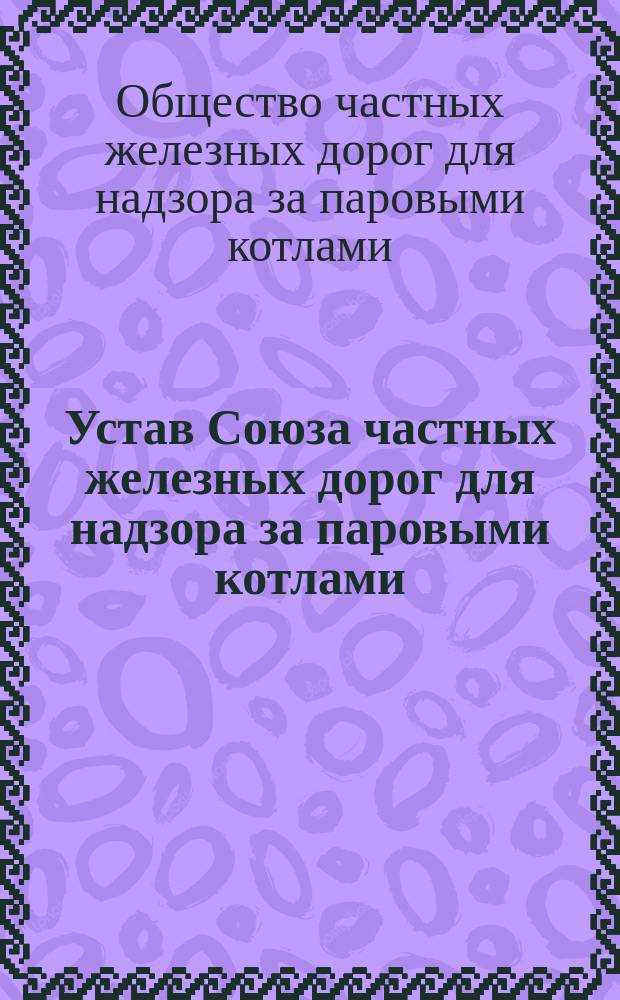 Устав Союза частных железных дорог для надзора за паровыми котлами