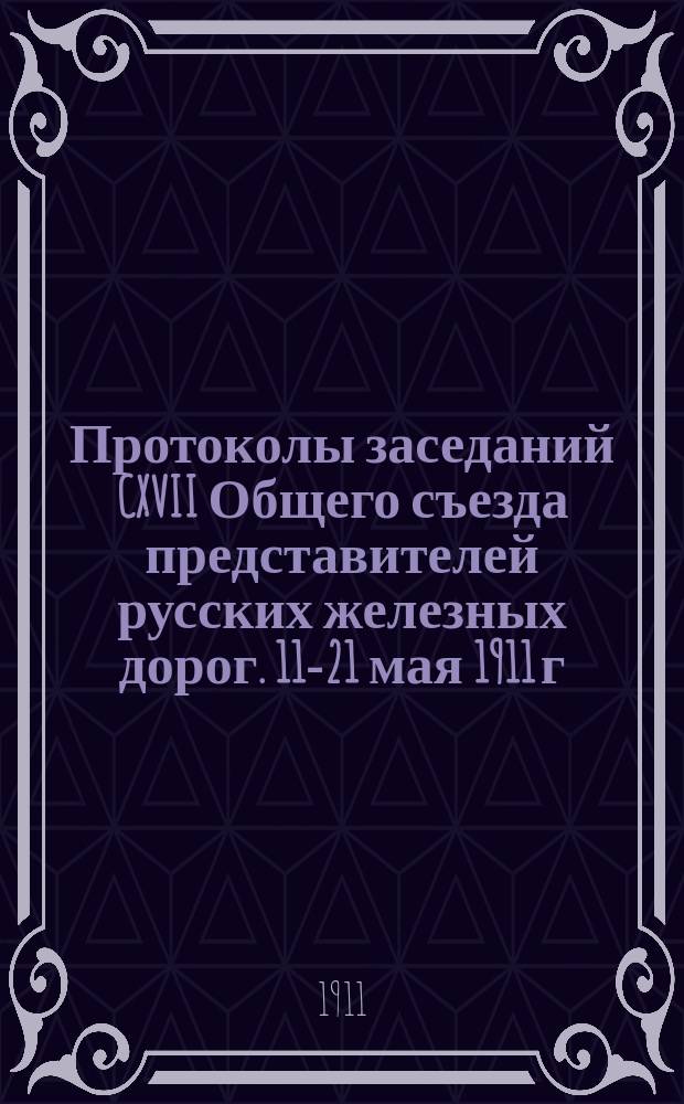 Протоколы заседаний CXVII Общего съезда представителей русских железных дорог. 11-21 мая 1911 г.