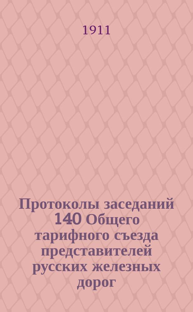 Протоколы заседаний 140 Общего тарифного съезда представителей русских железных дорог. С.-Петербург, 24, 26 и 28 февр., 1-5 и 12 марта 1911 г.