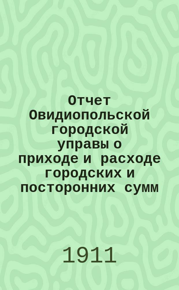 Отчет Овидиопольской городской управы о приходе и расходе городских и посторонних сумм... за 1911 год
