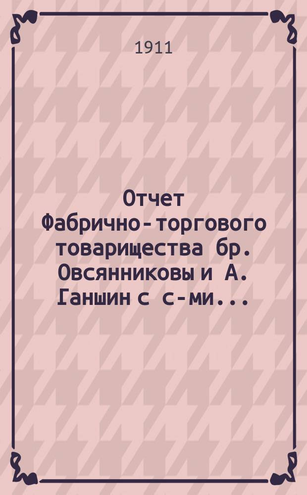 Отчет Фабрично-торгового товарищества бр. Овсянниковы и А. Ганшин с с-ми...