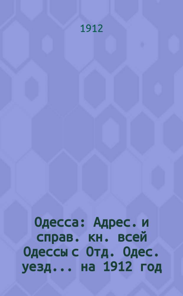 Одесса : Адрес. и справ. кн. всей Одессы с Отд. Одес. уезд... ... на 1912 год