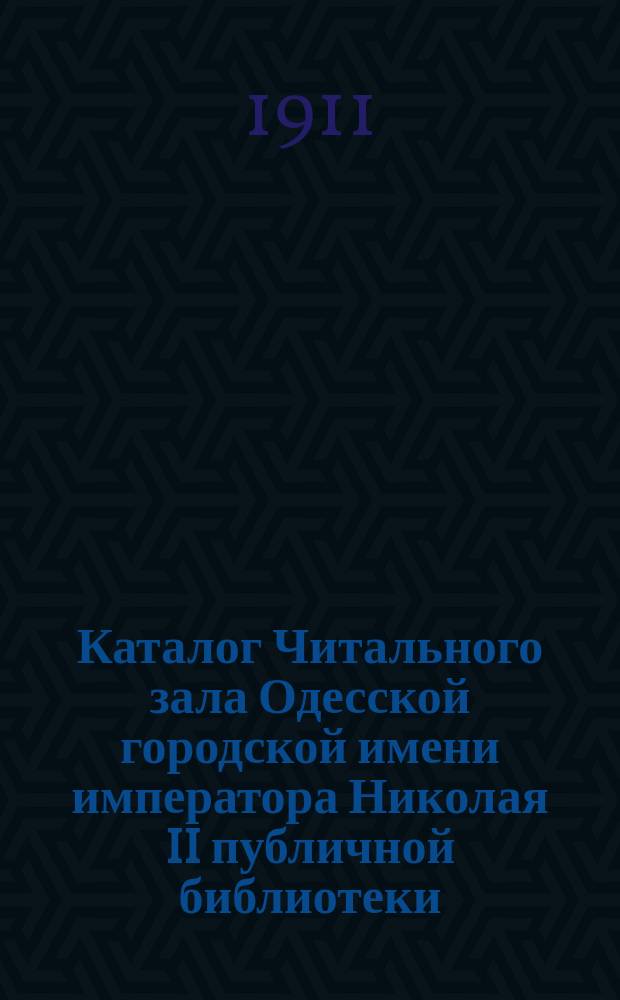 Каталог Читального зала Одесской городской имени императора Николая II публичной библиотеки : 1-