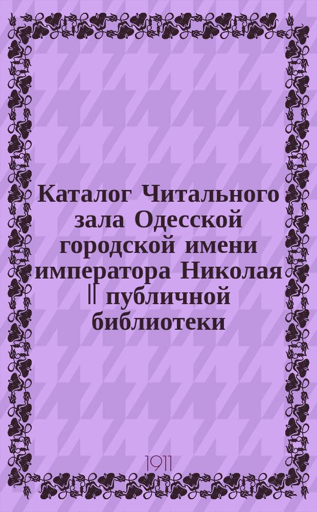 Каталог Читального зала Одесской городской имени императора Николая II публичной библиотеки : 1-. 1