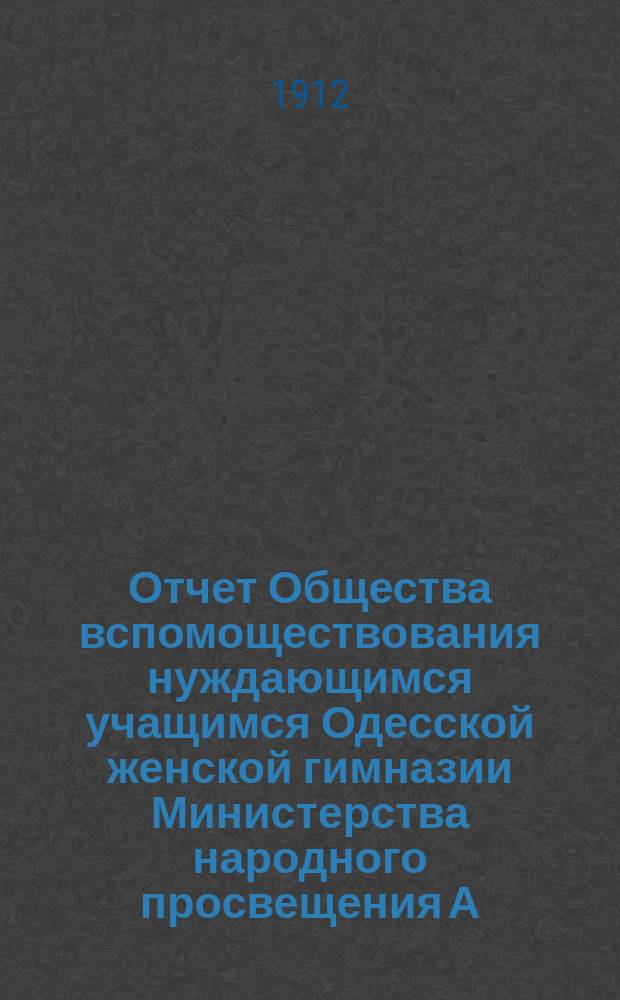 Отчет Общества вспомоществования нуждающимся учащимся Одесской женской гимназии Министерства народного просвещения А.В. Каминской... ... за 1911 год