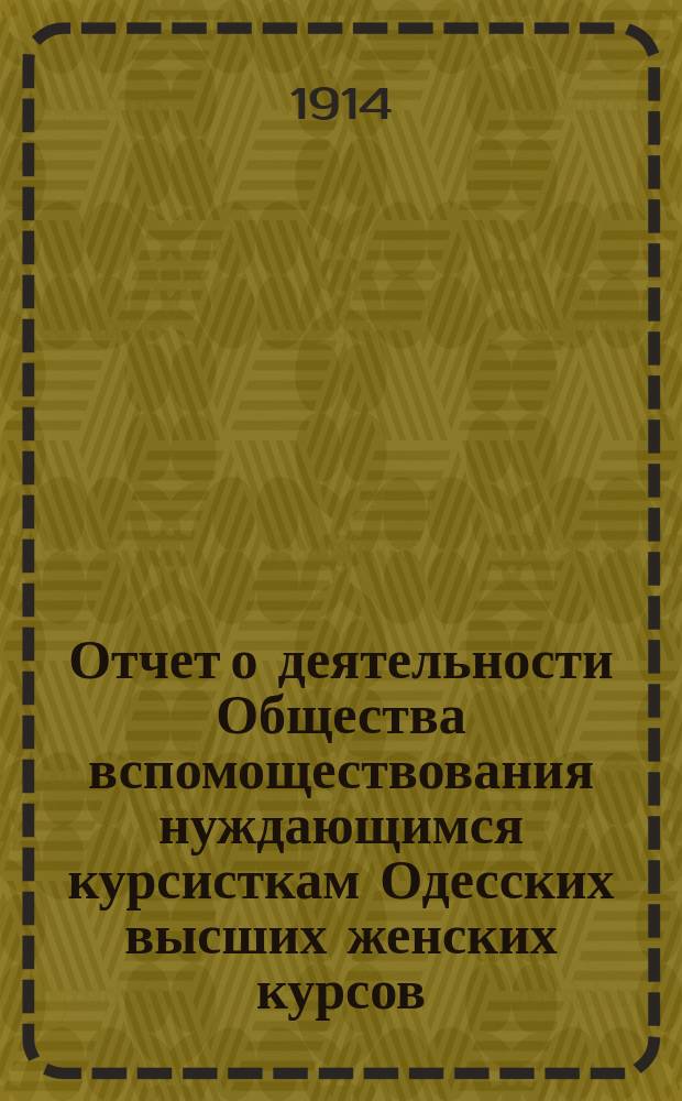 Отчет о деятельности Общества вспомоществования нуждающимся курсисткам Одесских высших женских курсов... ... за 1912-13 академический год