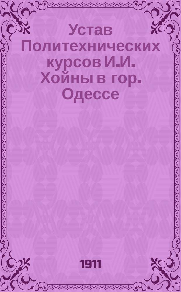 Устав Политехнических курсов И.И. Хойны в гор. Одессе : Утв. 4 дек. 1910 г.